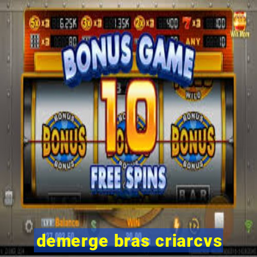 demerge bras criarcvs