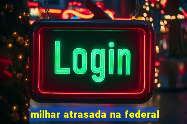 milhar atrasada na federal