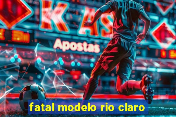 fatal modelo rio claro