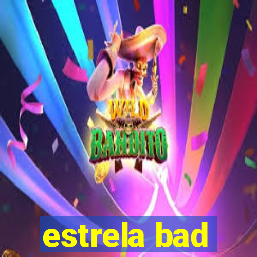 estrela bad