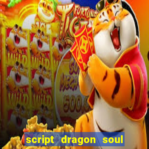 script dragon soul mobile 2024