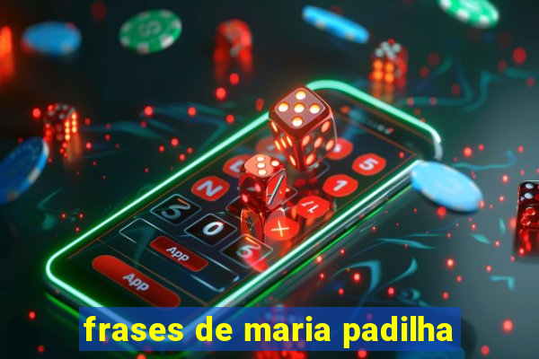 frases de maria padilha