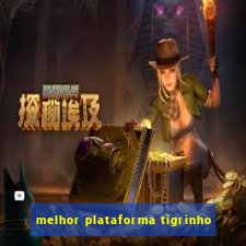 melhor plataforma tigrinho