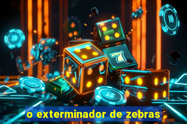 o exterminador de zebras