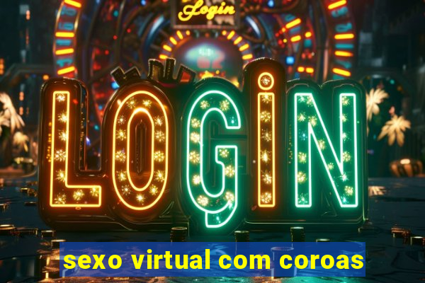 sexo virtual com coroas