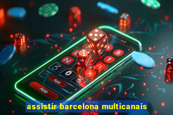 assistir barcelona multicanais