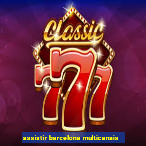 assistir barcelona multicanais