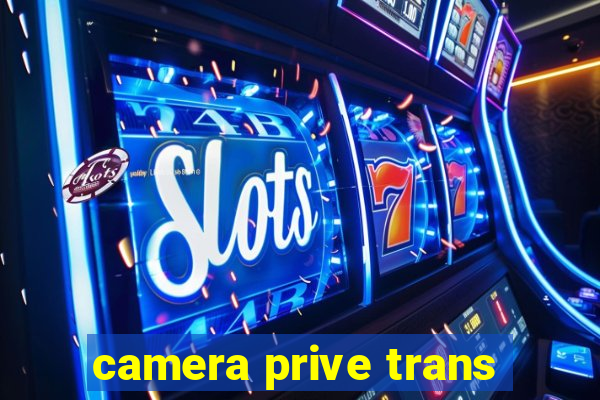 camera prive trans