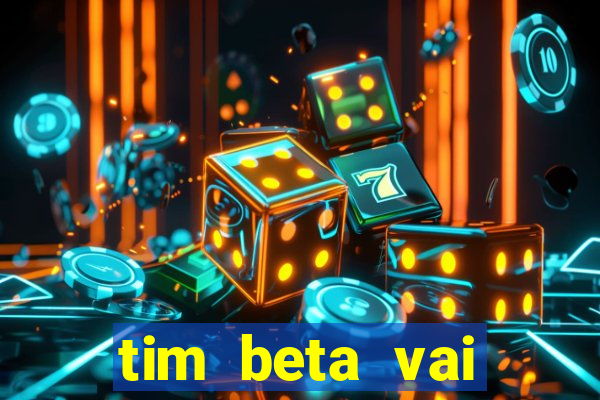 tim beta vai acabar 2024