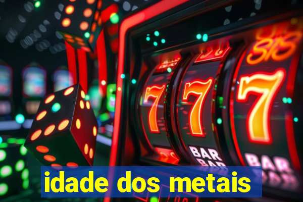 idade dos metais