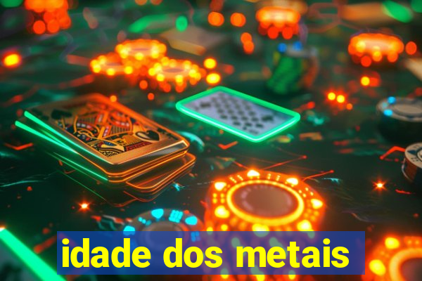 idade dos metais