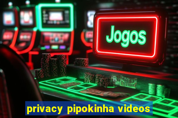 privacy pipokinha videos