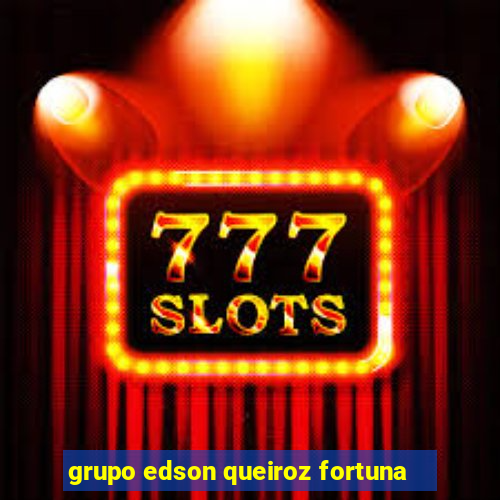 grupo edson queiroz fortuna