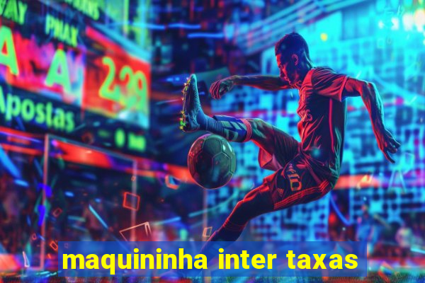 maquininha inter taxas