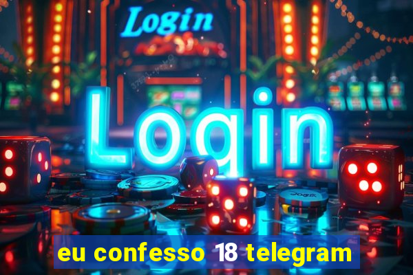 eu confesso 18 telegram