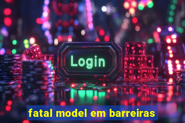 fatal model em barreiras