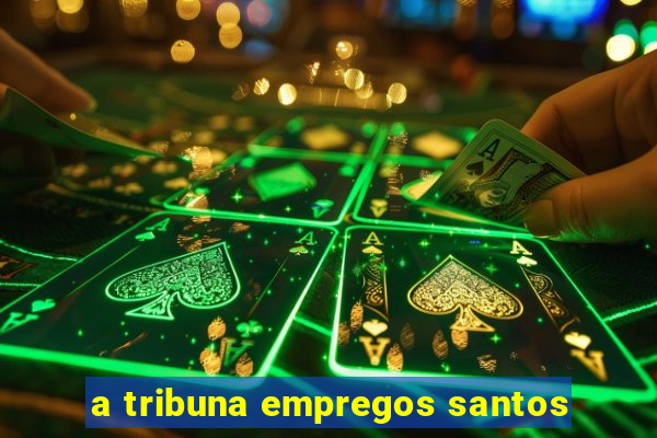 a tribuna empregos santos