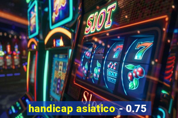 handicap asiatico - 0.75