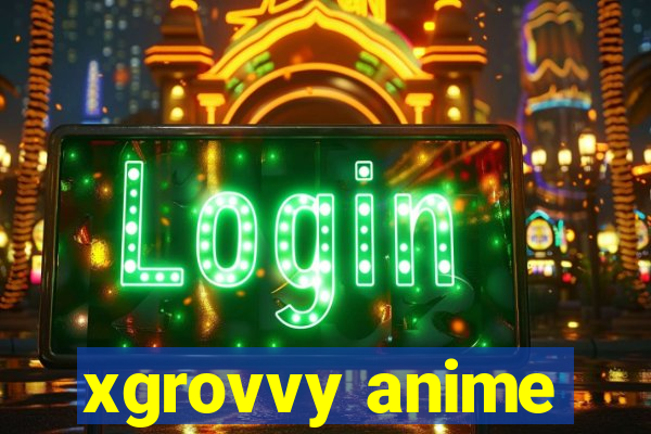 xgrovvy anime