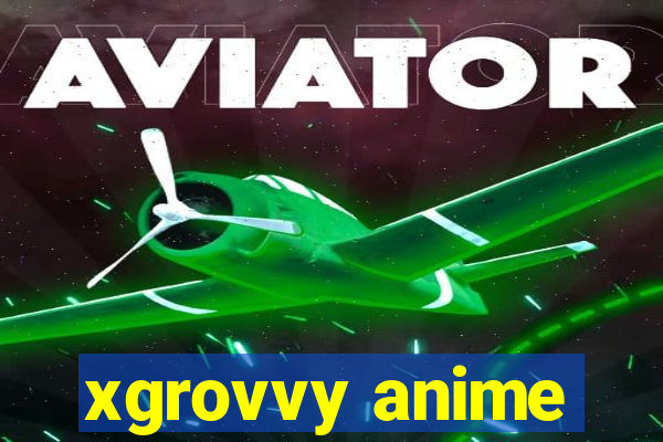 xgrovvy anime