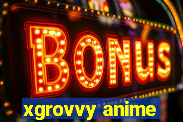 xgrovvy anime