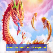 meninas bonitas no espelho