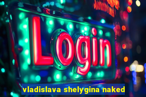 vladislava shelygina naked