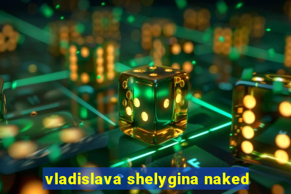 vladislava shelygina naked