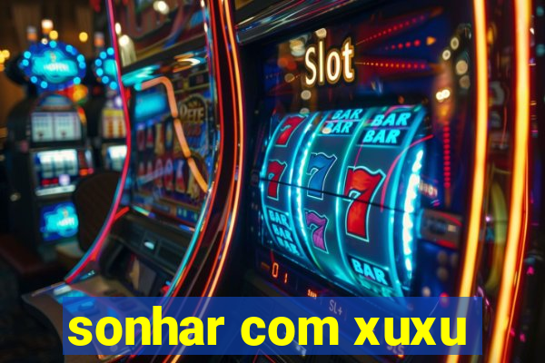 sonhar com xuxu