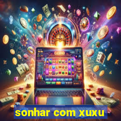 sonhar com xuxu