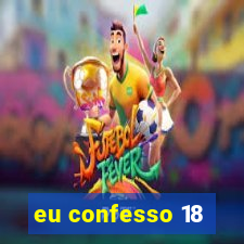 eu confesso 18