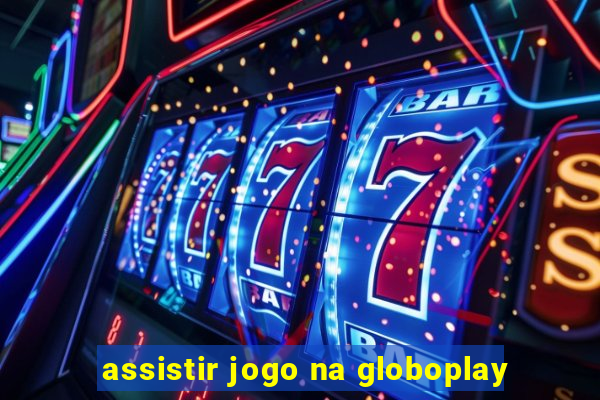 assistir jogo na globoplay