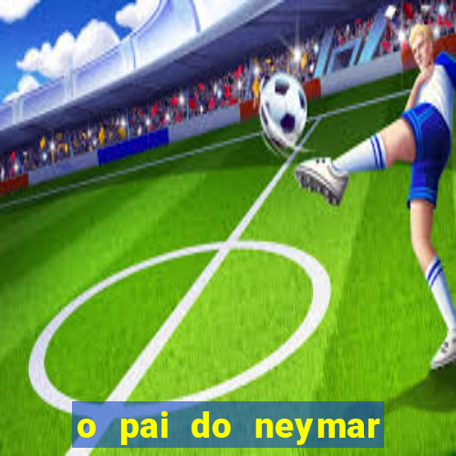 o pai do neymar era jogador de futebol