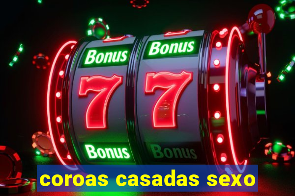 coroas casadas sexo