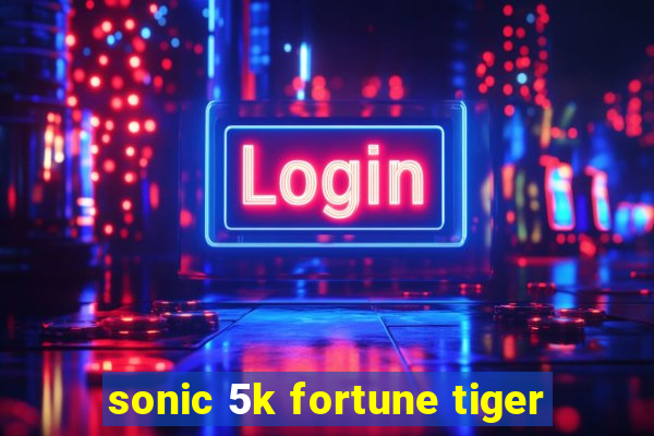 sonic 5k fortune tiger