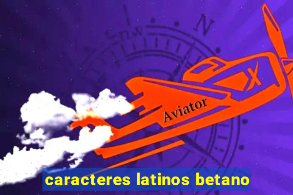 caracteres latinos betano