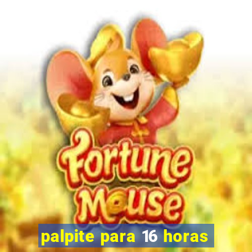 palpite para 16 horas