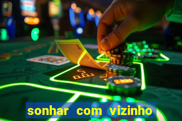 sonhar com vizinho jogo do bicho