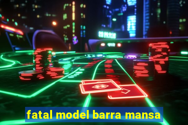 fatal model barra mansa