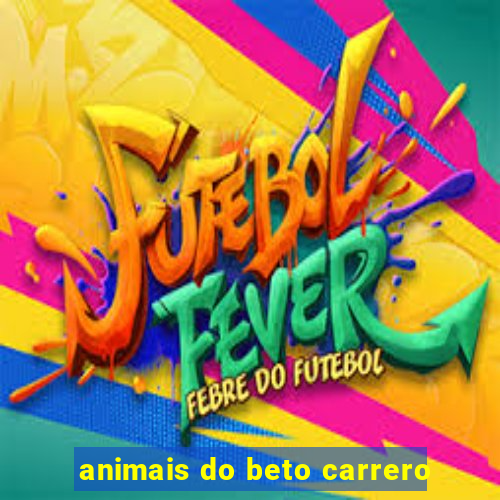 animais do beto carrero