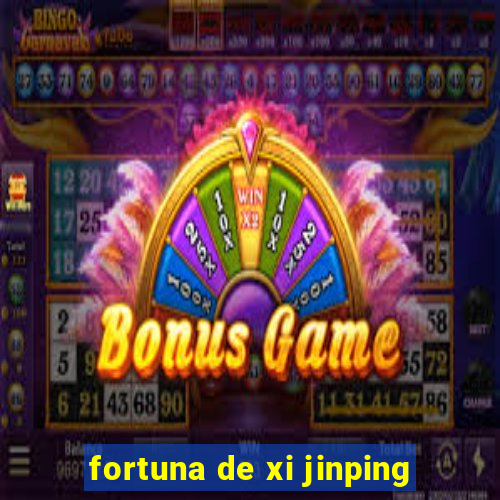 fortuna de xi jinping