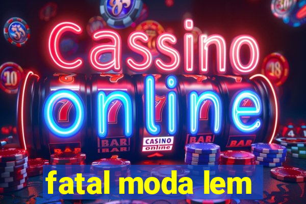 fatal moda lem