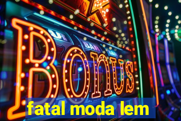 fatal moda lem