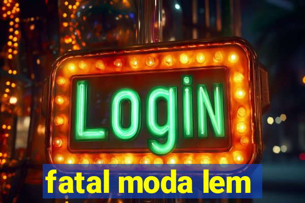 fatal moda lem