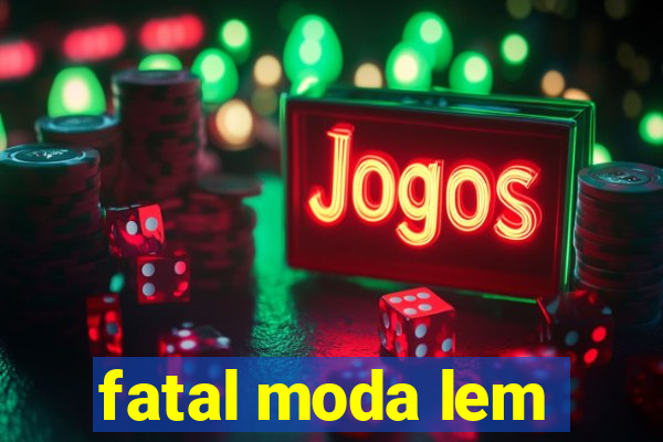 fatal moda lem