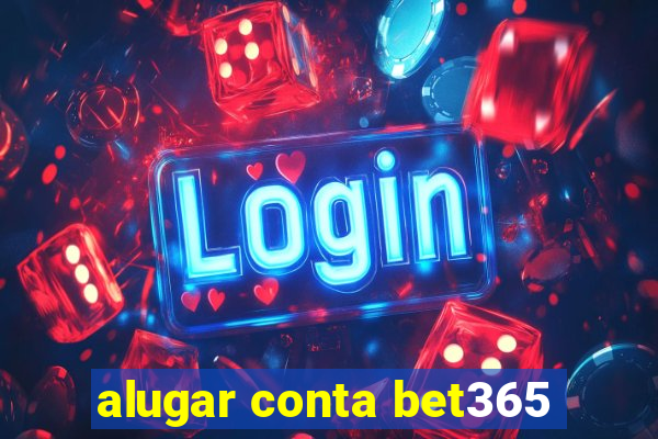 alugar conta bet365