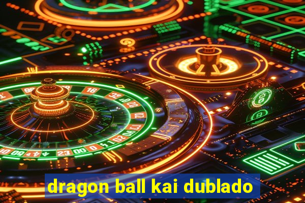 dragon ball kai dublado