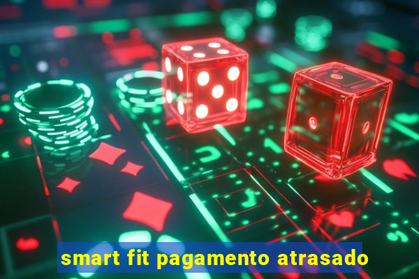 smart fit pagamento atrasado