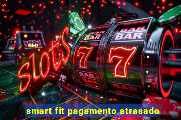 smart fit pagamento atrasado