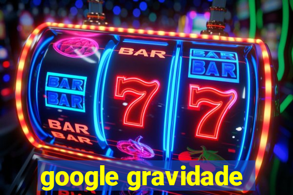 google gravidade